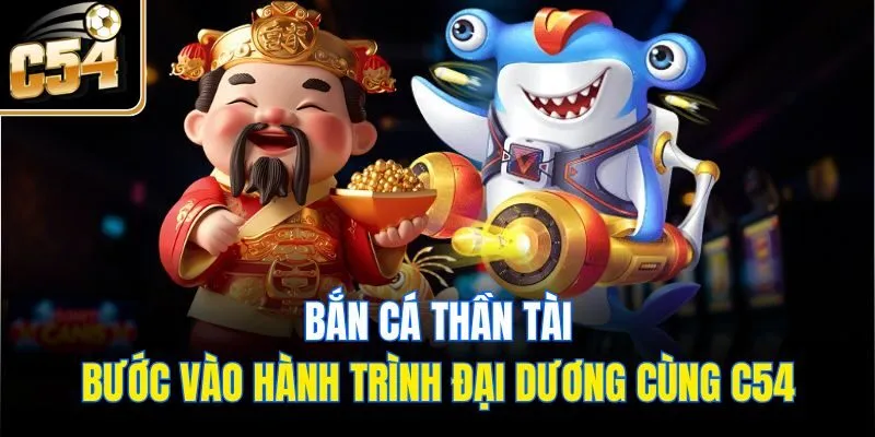 Bắn Cá Thần Tài - Bước Vào Hành Trình Đại Dương Cùng C54