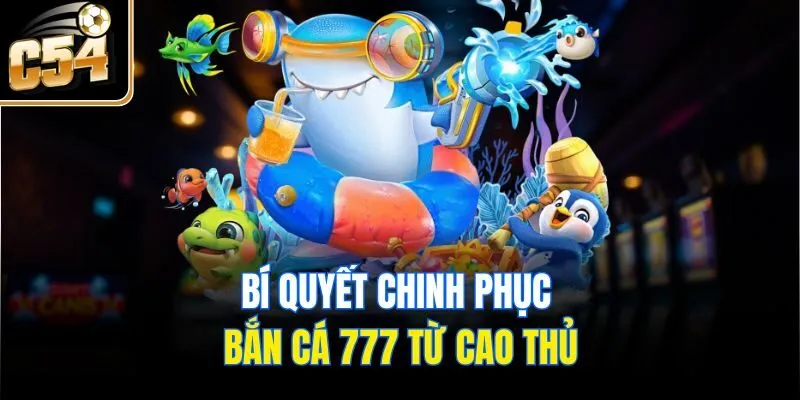 Bí quyết chinh phục bắn cá 777 từ cao thủ