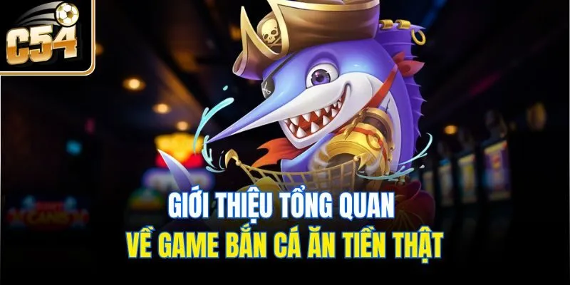 Giới thiệu tổng quan về game bắn cá ăn tiền thật