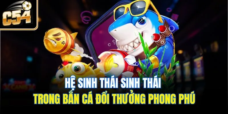 Hệ sinh thái sinh thái trong bắn cá đổi thưởng phong phú