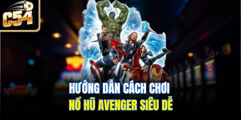 Hướng dẫn cách chơi nổ hũ Avenger siêu dễ