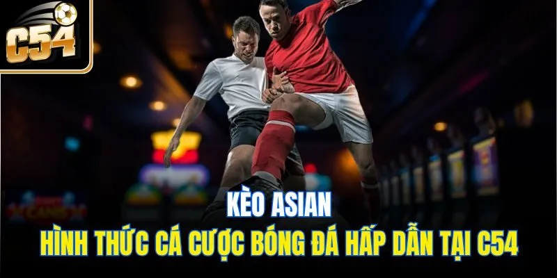 Kèo Asian - Hình Thức Cá Cược Bóng Đá Hấp Dẫn Tại C54