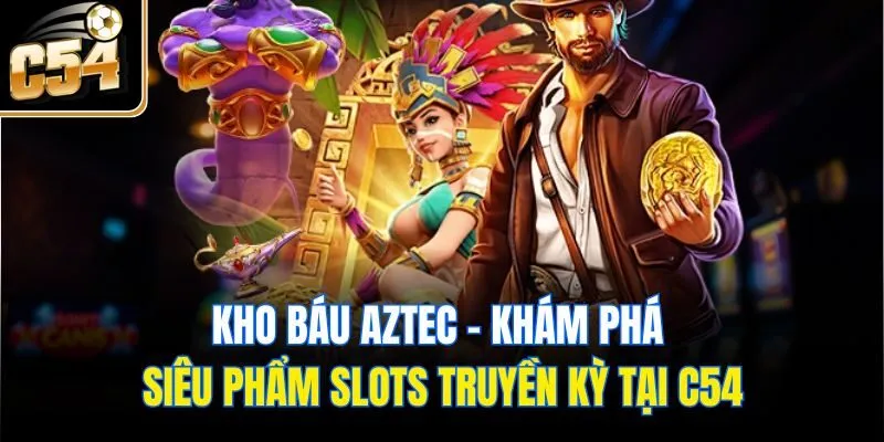 Kho Báu Aztec - Khám Phá Siêu Phẩm Slots Truyền Kỳ Tại C54