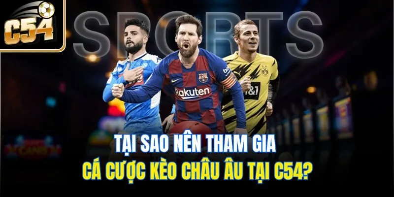 Tại sao nên tham gia cá cược kèo châu Âu tại C54?