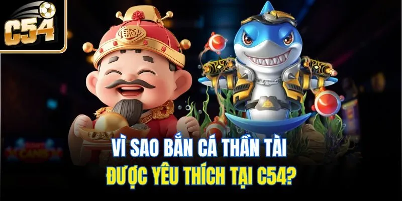 Vì sao bắn cá thần tài được yêu thích tại C54?