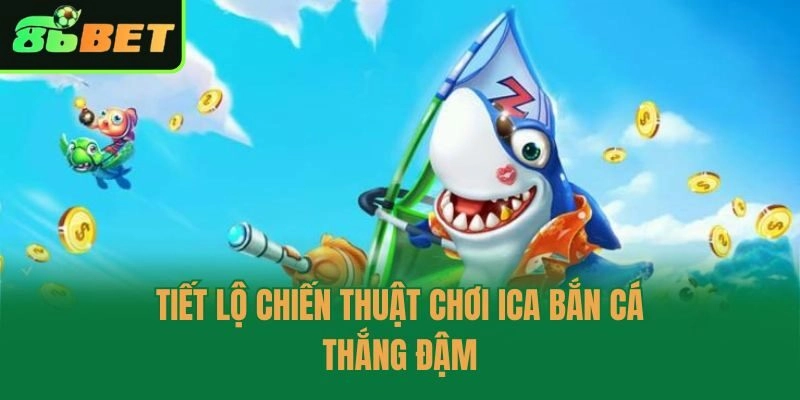 Tiết lộ chiến thuật chơi ica bắn cá thắng đậm