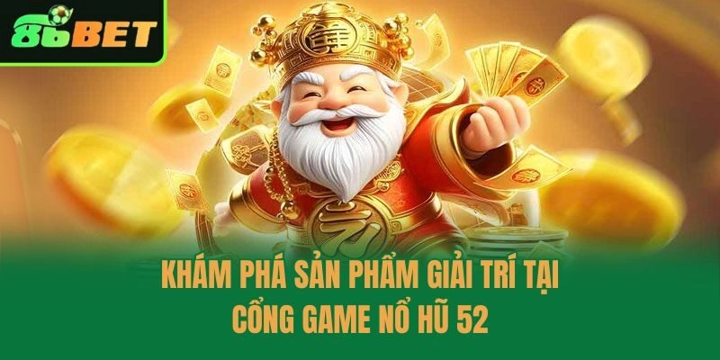 Khám phá sản phẩm giải trí tại cổng game nổ hũ 52